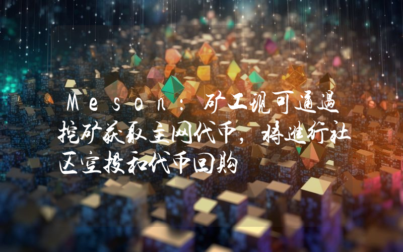 Meson:矿工现可通过挖矿获取主网代币,将进行社区空投和代币回购