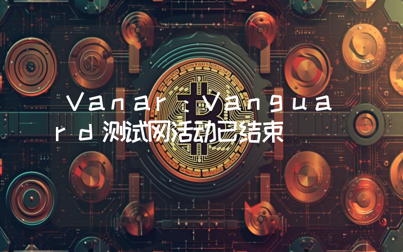 Vanar:Vanguard测试网活动已结束