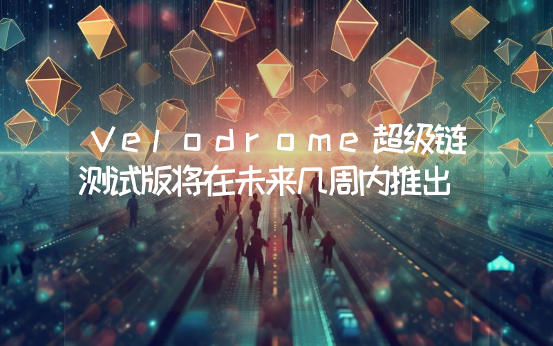 Velodrome超级链测试版将在未来几周内推出