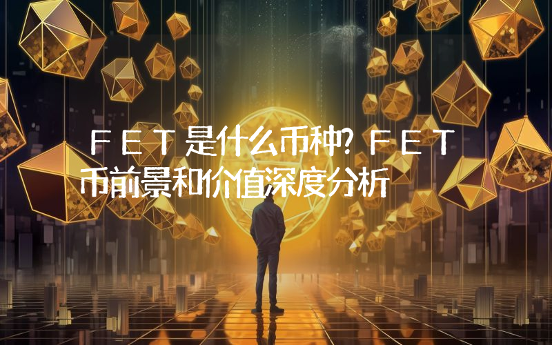 FET是什么币种？FET币前景和价值深度分析