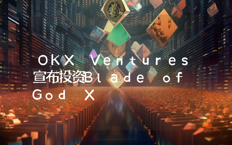 OKX Ventures宣布投资Blade of God X