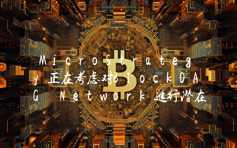 MicroStrategy正在考虑对BlockDAG Network进行潜在投资