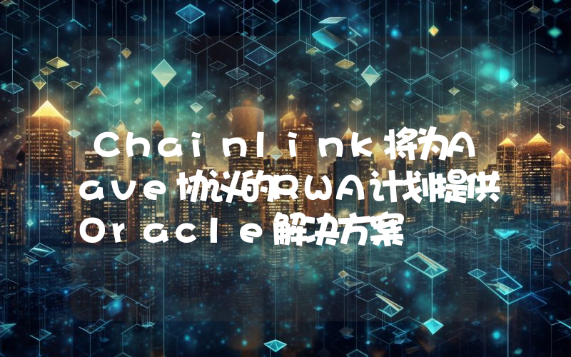 Chainlink将为Aave协议的RWA计划提供Oracle解决方案