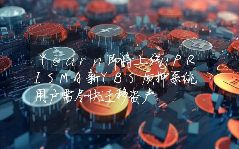 Yearn即将上线yPRISMA新YBS质押系统,用户需尽快迁移资产