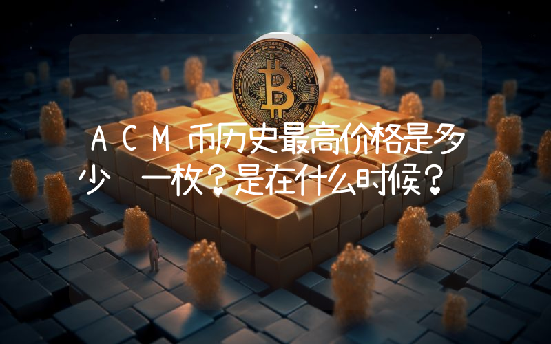 ACM币历史最高价格是多少钱一枚？是在什么时候？