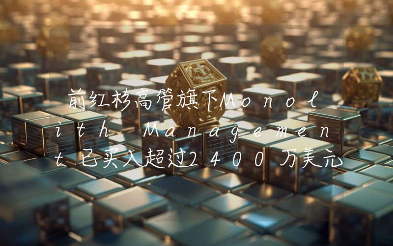 前红杉高管旗下Monolith Management已买入超过2400万美元贝莱德现货比特币ETF