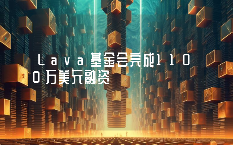 Lava基金会完成1100万美元融资