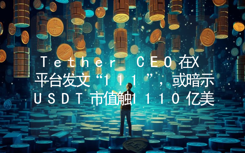 Tether CEO在X平台发文“111”,或暗示USDT市值触1110亿美元