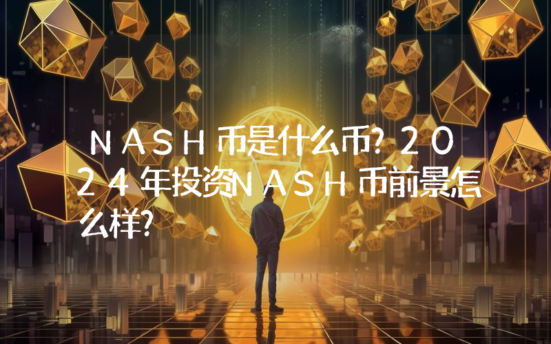 NASH币是什么币？2024年投资NASH币前景怎么样？