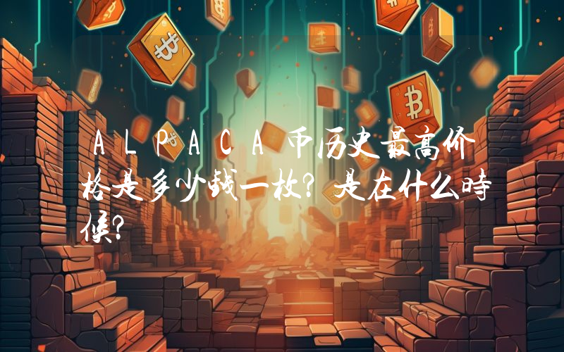 ALPACA币历史最高价格是多少钱一枚？是在什么时候？