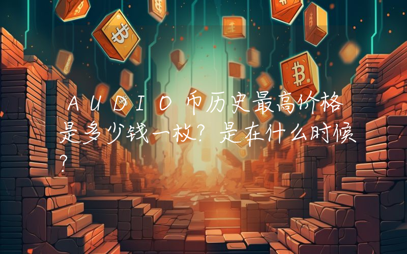 AUDIO币历史最高价格是多少钱一枚？是在什么时候？