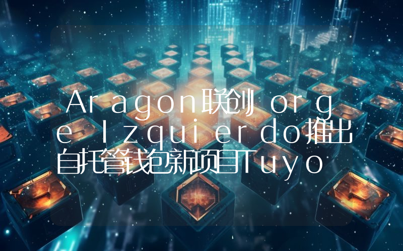 Aragon联创Jorge Izquierdo推出自托管钱包新项目Tuyo