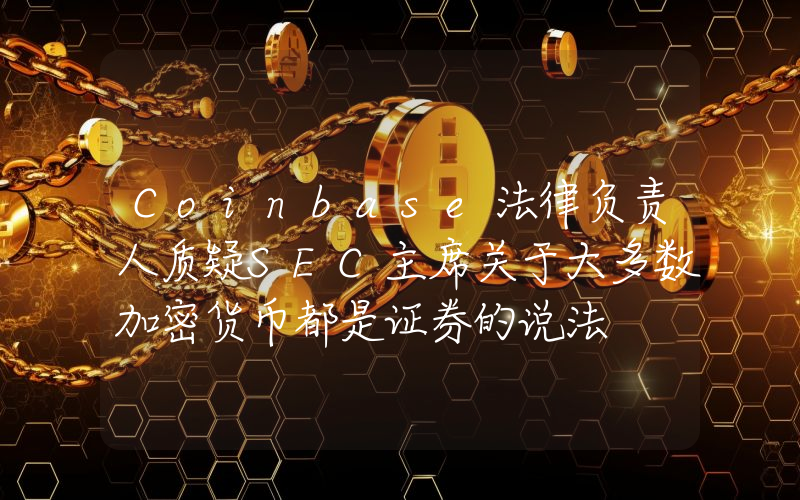 Coinbase法律负责人质疑SEC主席关于大多数加密货币都是证券的说法