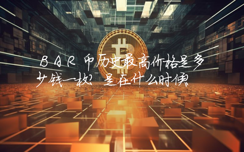 BAR币历史最高价格是多少钱一枚？是在什么时候？
