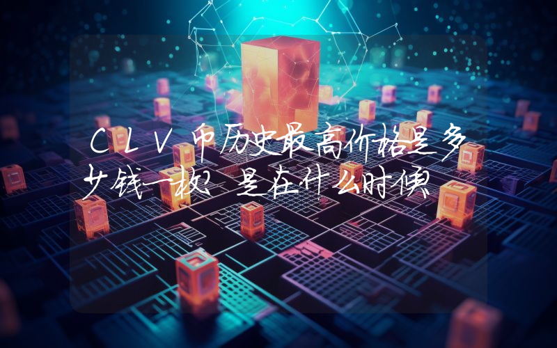 CLV币历史最高价格是多少钱一枚？是在什么时候？