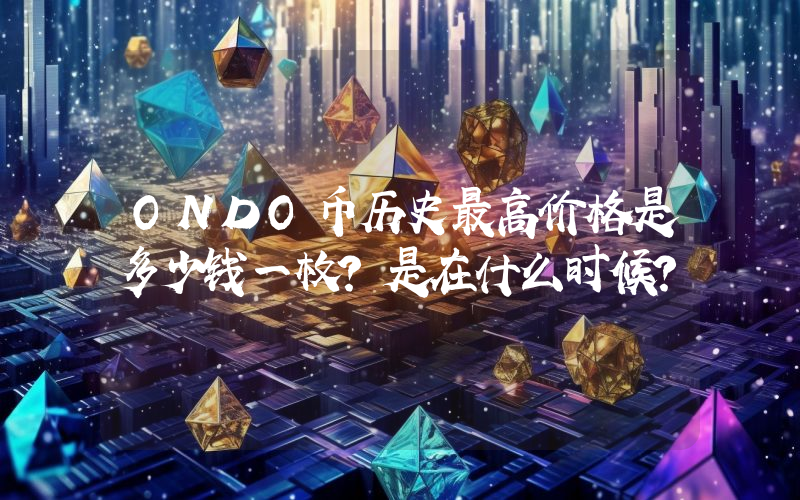 ONDO币历史最高价格是多少钱一枚？是在什么时候？