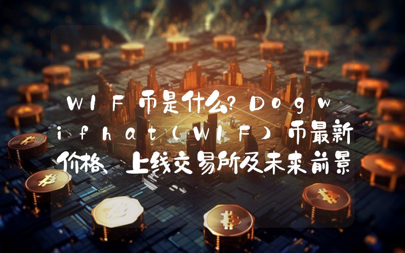 WIF币是什么？Dogwifhat（WIF）币最新价格、上线交易所及未来前景介绍