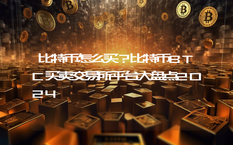 比特币怎么买？比特币BTC买卖交易所平台大盘点2024