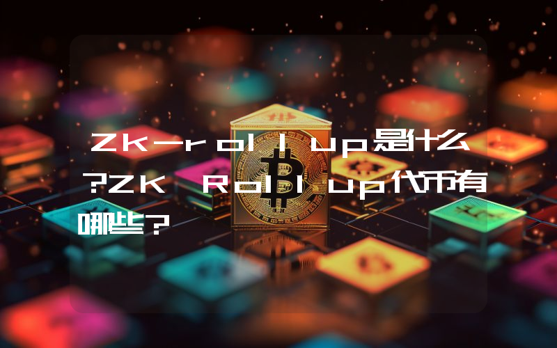 Zk-rollup是什么？ZK Rollup代币有哪些？