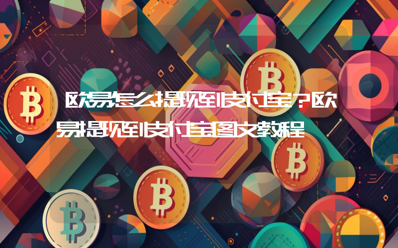 欧易怎么提现到支付宝？欧易提现到支付宝图文教程