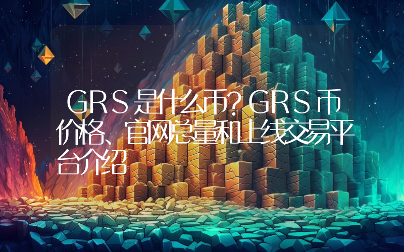 GRS是什么币？GRS币价格、官网总量和上线交易平台介绍