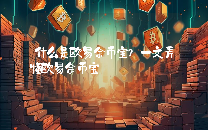 什么是欧易余币宝？一文弄懂欧易余币宝