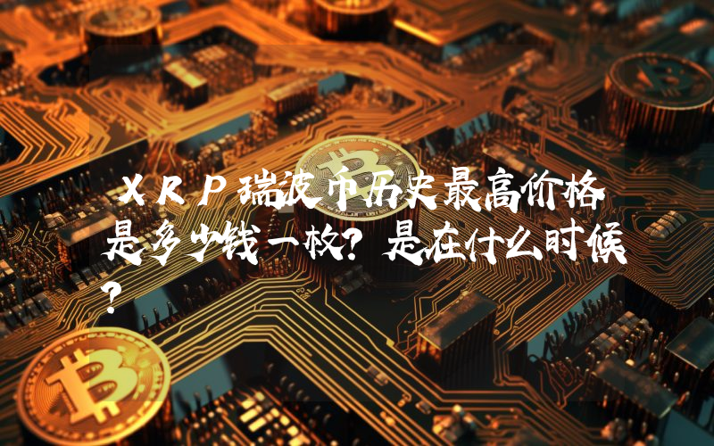 XRP瑞波币历史最高价格是多少钱一枚？是在什么时候？