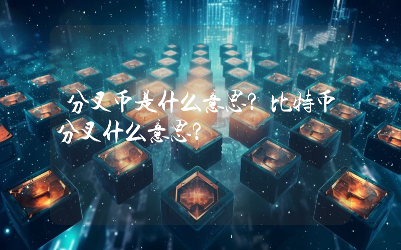 分叉币是什么意思？比特币分叉什么意思？