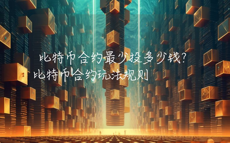 比特币合约最少投多少钱？比特币合约玩法规则