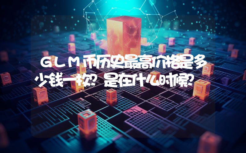 GLM币历史最高价格是多少钱一枚？是在什么时候？