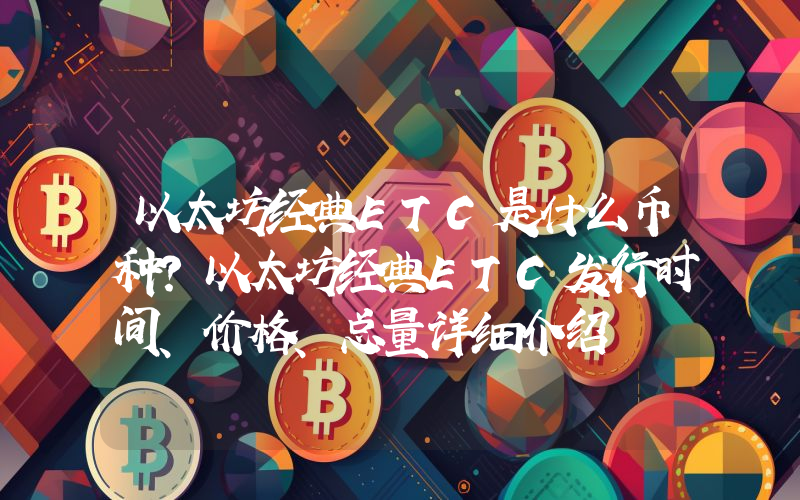 以太坊经典ETC是什么币种？以太坊经典ETC发行时间、价格、总量详细介绍