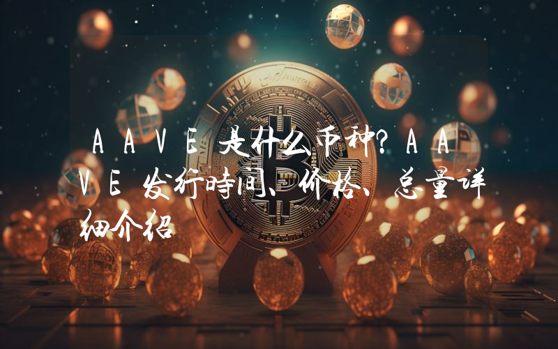 AAVE是什么币种？AAVE发行时间、价格、总量详细介绍