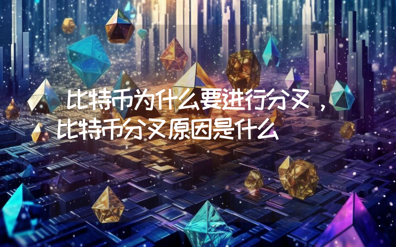 比特币为什么要进行分叉，比特币分叉原因是什么