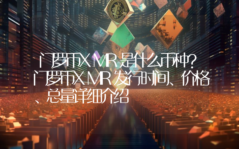 门罗币XMR是什么币种？门罗币XMR发行时间、价格、总量详细介绍