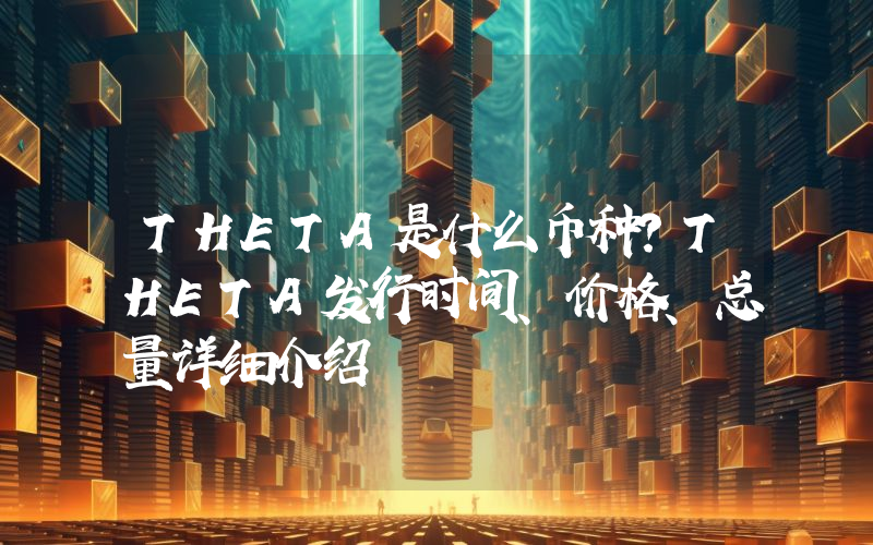 THETA是什么币种？THETA发行时间、价格、总量详细介绍