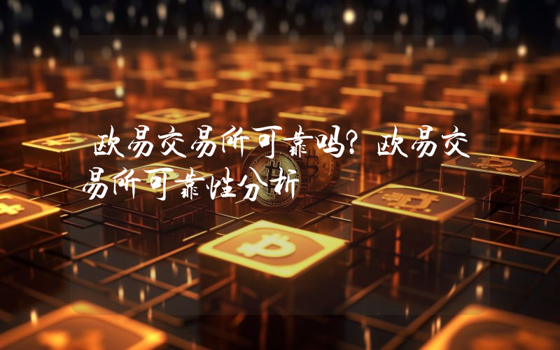 欧易交易所可靠吗？欧易交易所可靠性分析