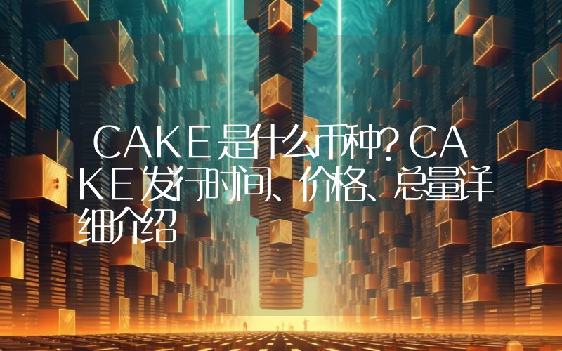 CAKE是什么币种？CAKE发行时间、价格、总量详细介绍