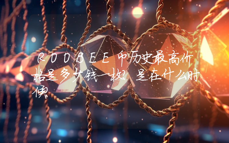 ROOBEE币历史最高价格是多少钱一枚？是在什么时候？