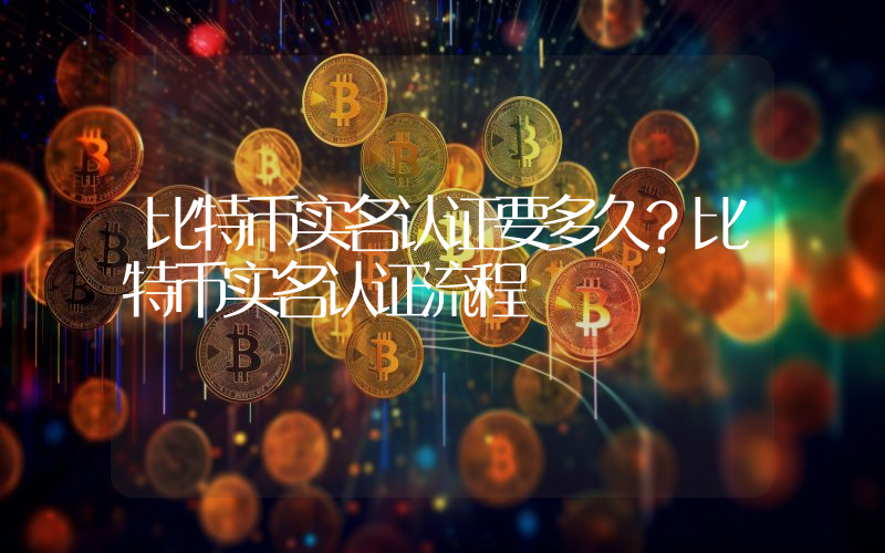 比特币实名认证要多久？比特币实名认证流程