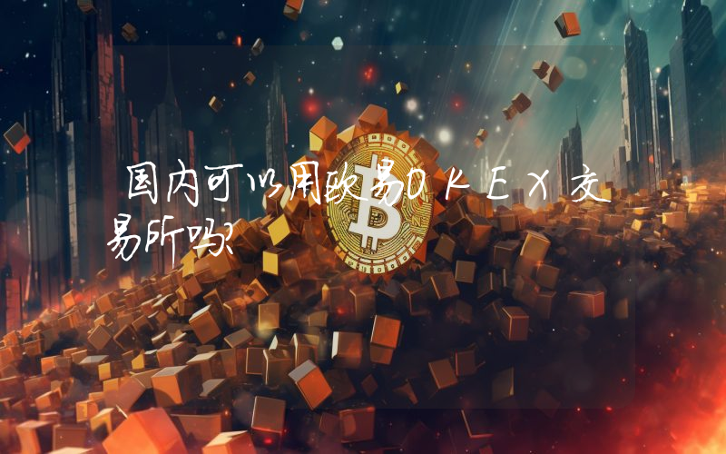 国内可以用欧易OKEX交易所吗？