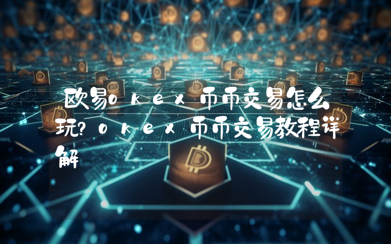 欧易okex币币交易怎么玩？okex币币交易教程详解