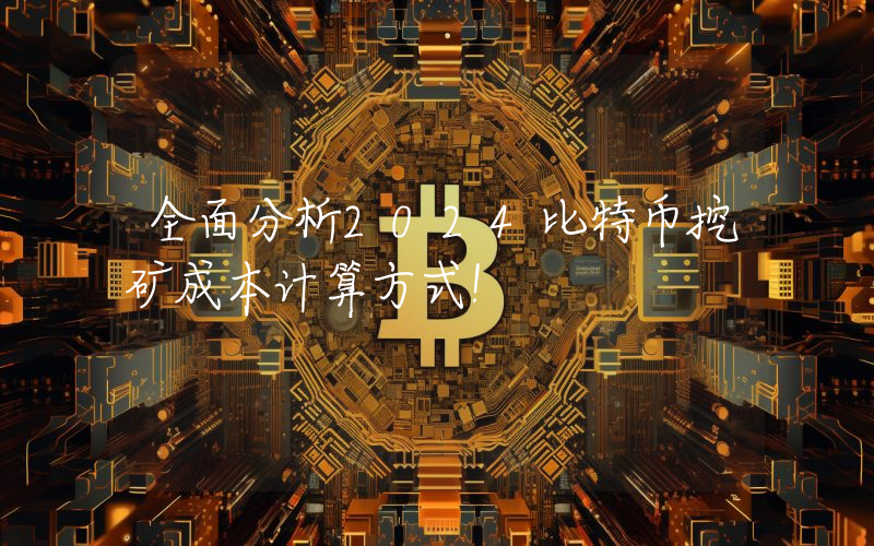 全面分析2024比特币挖矿成本计算方式！