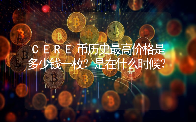 CERE币历史最高价格是多少钱一枚？是在什么时候？