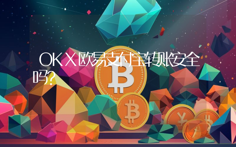 OKX欧易支付宝转账安全吗？