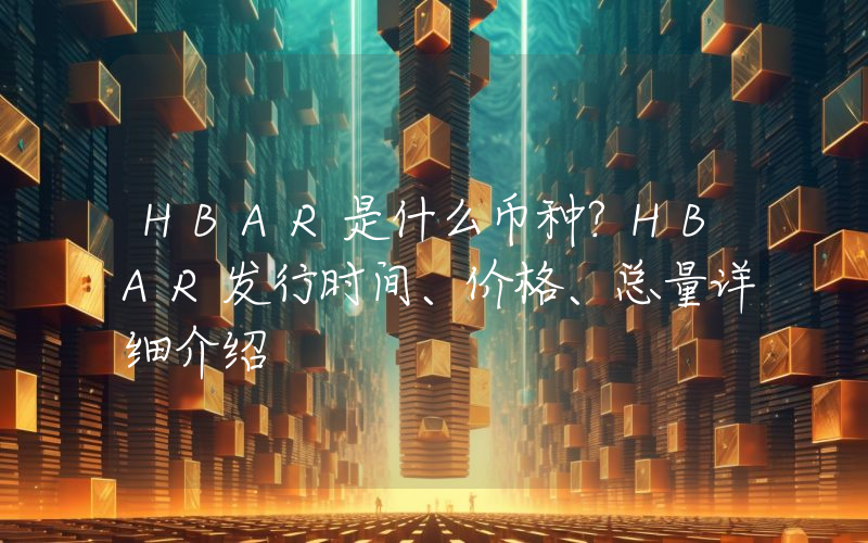 HBAR是什么币种？HBAR发行时间、价格、总量详细介绍