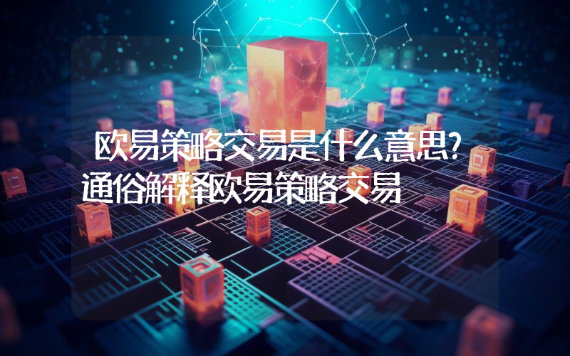 欧易策略交易是什么意思？通俗解释欧易策略交易