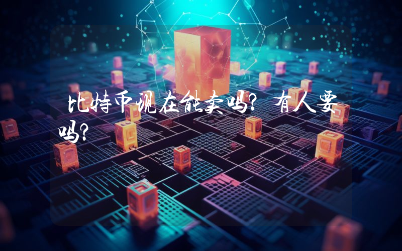 比特币现在能卖吗？有人要吗？