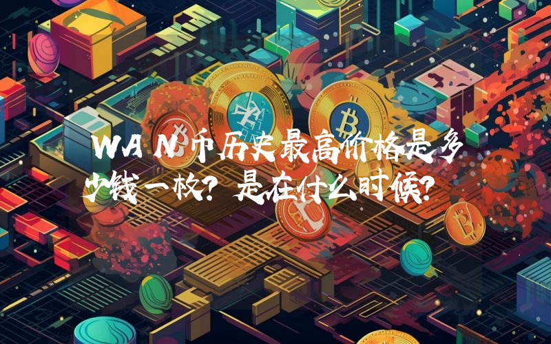 WAN币历史最高价格是多少钱一枚？是在什么时候？