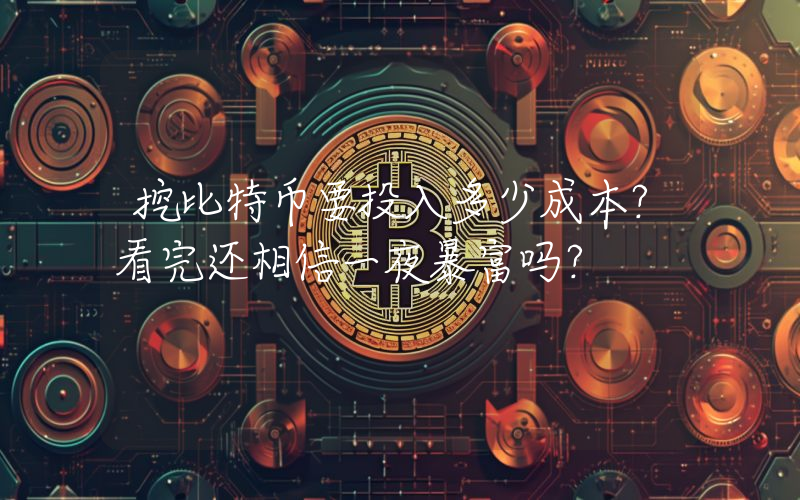 挖比特币要投入多少成本？看完还相信一夜暴富吗？