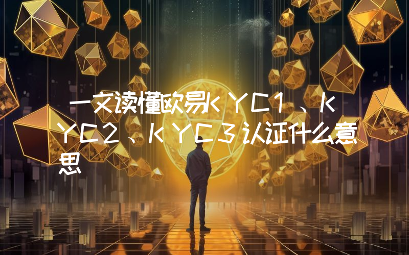 一文读懂欧易KYC1、KYC2、KYC3认证什么意思